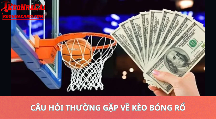 Kèo Bóng Rổ Hôm Nay – Nhận Định Và Soi Kèo NBA Chuẩn Xác 2 Câu Hỏi Thường Gặp Về Kèo Bóng Rổ