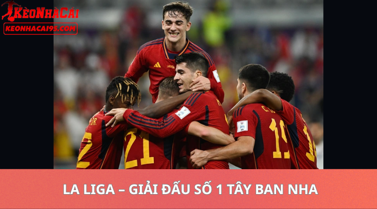 Tỷ Lệ Kèo La Liga – Giải Đấu Số 1 Tây Ban Nha Và Vị Thế Trên Bản Đồ Bóng Đá Thế Giới
