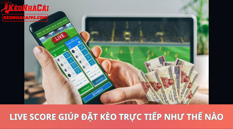 Live Score Giúp Đặt Kèo Trực Tiếp Như Thế Nào